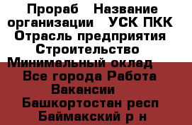 Прораб › Название организации ­ УСК ПКК › Отрасль предприятия ­ Строительство › Минимальный оклад ­ 1 - Все города Работа » Вакансии   . Башкортостан респ.,Баймакский р-н